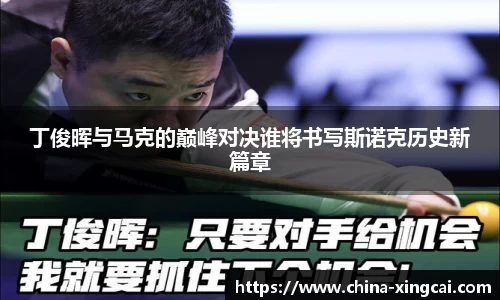 丁俊晖与马克的巅峰对决谁将书写斯诺克历史新篇章